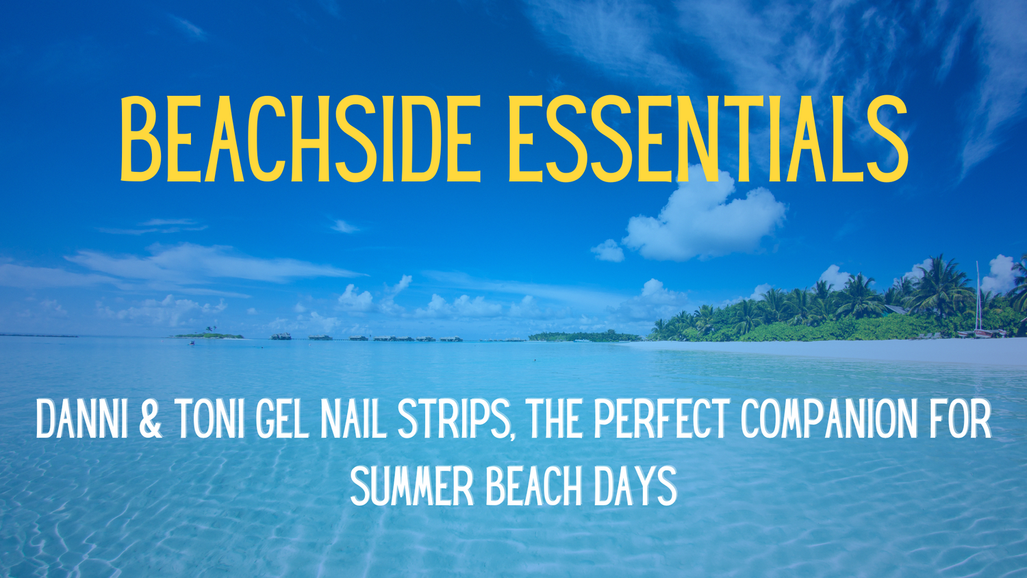 Beachside Essentials: Danni & Toni Gel Nail Strips, the Perfect Companion for Summer Beach Days